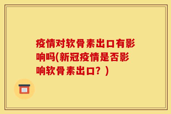 疫情对软骨素出口有影响吗(新冠疫情是否影响软骨素出口？)