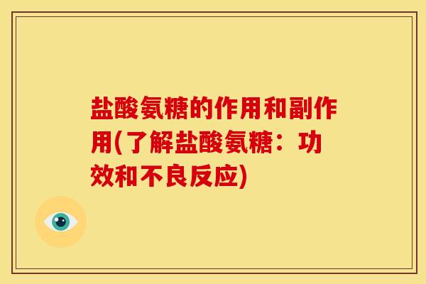 盐酸氨糖的作用和副作用(了解盐酸氨糖：功效和不良反应)