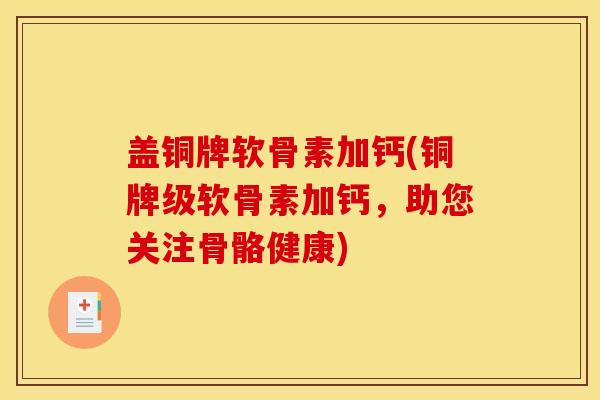 盖铜牌软骨素加钙(铜牌级软骨素加钙，助您关注骨骼健康)