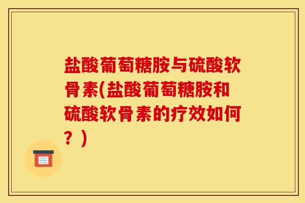 盐酸葡萄糖胺与硫酸软骨素(盐酸葡萄糖胺和硫酸软骨素的疗效如何？)