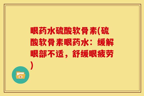 眼药水硫酸软骨素(硫酸软骨素眼药水：缓解眼部不适，舒缓眼疲劳)