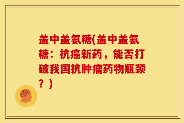 盖中盖氨糖(盖中盖氨糖：抗癌新药，能否打破我国抗肿瘤药物瓶颈？)
