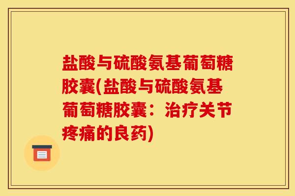 盐酸与硫酸氨基葡萄糖胶囊(盐酸与硫酸氨基葡萄糖胶囊：治疗关节疼痛的良药)