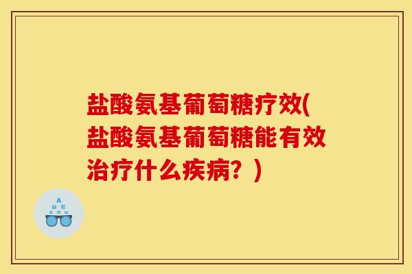 盐酸氨基葡萄糖疗效(盐酸氨基葡萄糖能有效治疗什么疾病？)