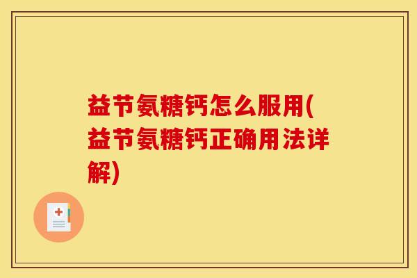 益节氨糖钙怎么服用(益节氨糖钙正确用法详解)