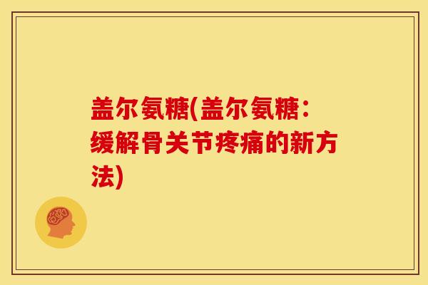 盖尔氨糖(盖尔氨糖：缓解骨关节疼痛的新方法)