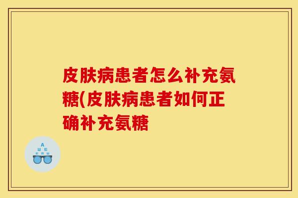 皮肤病患者怎么补充氨糖(皮肤病患者如何正确补充氨糖