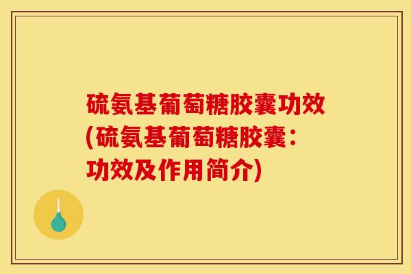 硫氨基葡萄糖胶囊功效(硫氨基葡萄糖胶囊：功效及作用简介)
