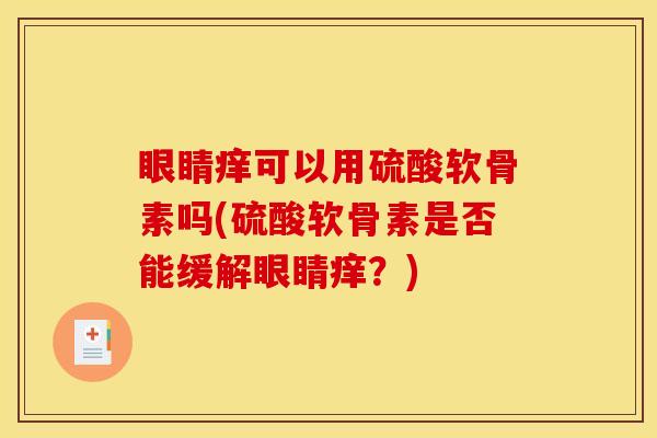 眼睛痒可以用硫酸软骨素吗(硫酸软骨素是否能缓解眼睛痒？)