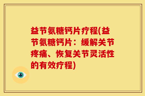 益节氨糖钙片疗程(益节氨糖钙片：缓解关节疼痛、恢复关节灵活性的有效疗程)