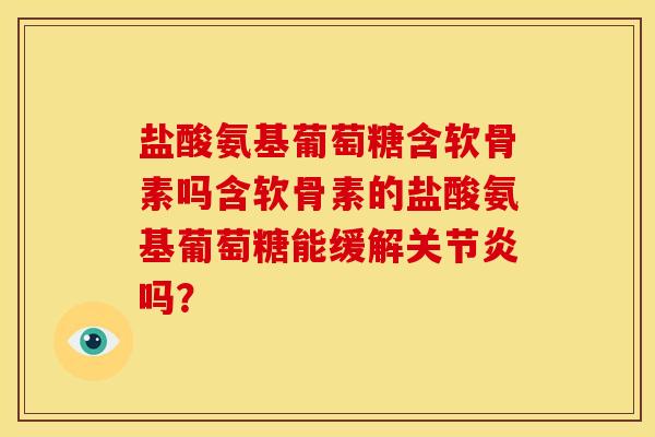 盐酸氨基葡萄糖含软骨素吗含软骨素的盐酸氨基葡萄糖能缓解关节炎吗？