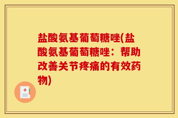 盐酸氨基葡萄糖唑(盐酸氨基葡萄糖唑：帮助改善关节疼痛的有效药物)