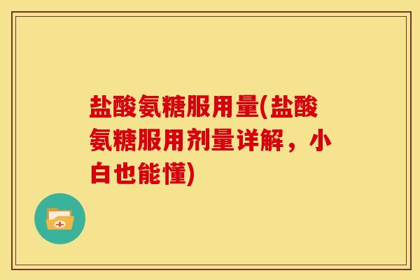 盐酸氨糖服用量(盐酸氨糖服用剂量详解，小白也能懂)