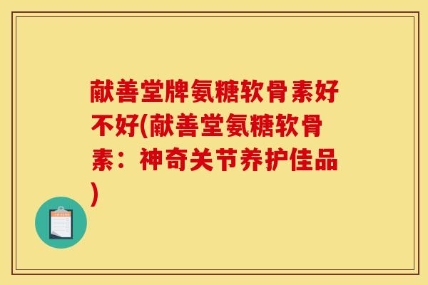 献善堂牌氨糖软骨素好不好(献善堂氨糖软骨素：神奇关节养护佳品)