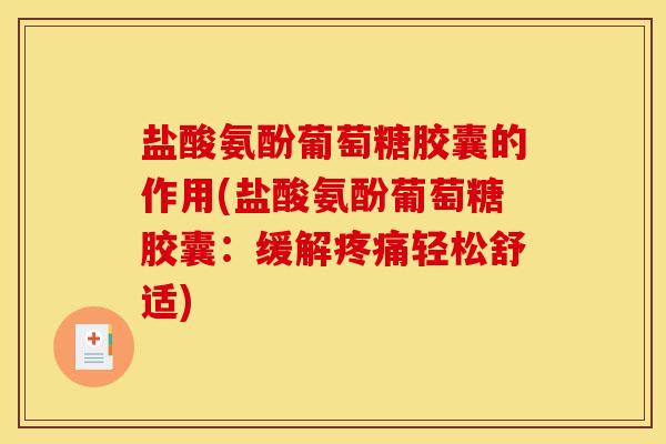 盐酸氨酚葡萄糖胶囊的作用(盐酸氨酚葡萄糖胶囊：缓解疼痛轻松舒适)
