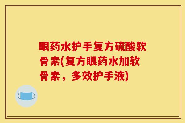眼药水护手复方硫酸软骨素(复方眼药水加软骨素，多效护手液)