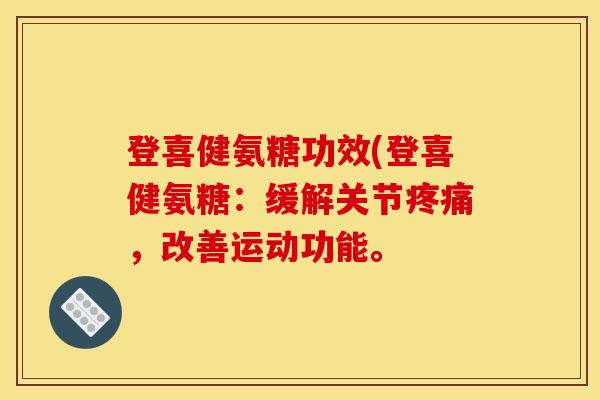 登喜健氨糖功效(登喜健氨糖：缓解关节疼痛，改善运动功能。