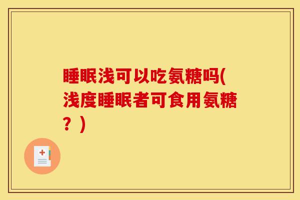 睡眠浅可以吃氨糖吗(浅度睡眠者可食用氨糖？)