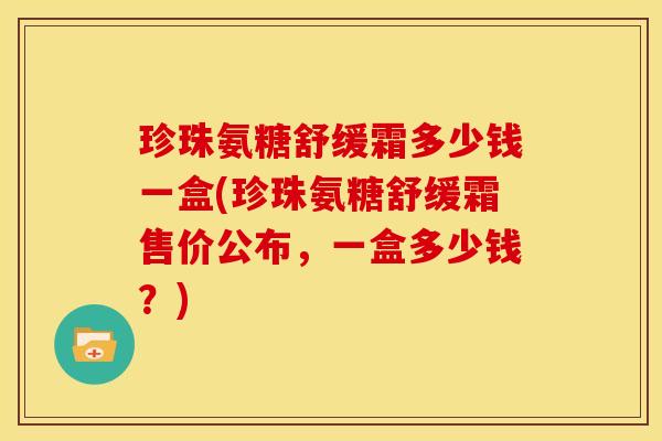 珍珠氨糖舒缓霜多少钱一盒(珍珠氨糖舒缓霜售价公布，一盒多少钱？)