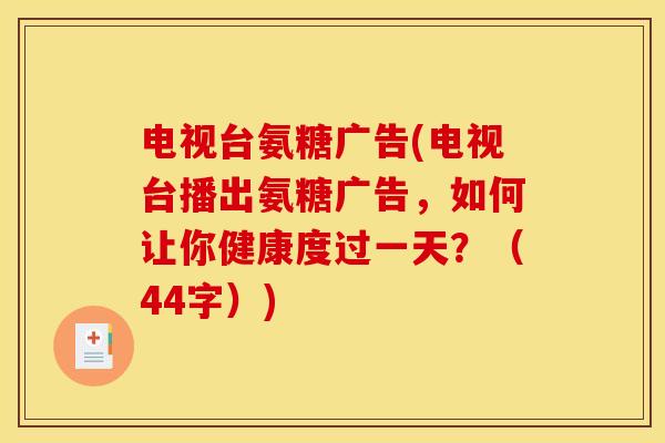 电视台氨糖广告(电视台播出氨糖广告，如何让你健康度过一天？（44字）)