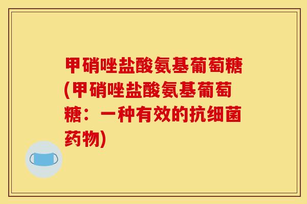 甲硝唑盐酸氨基葡萄糖(甲硝唑盐酸氨基葡萄糖：一种有效的抗细菌药物)