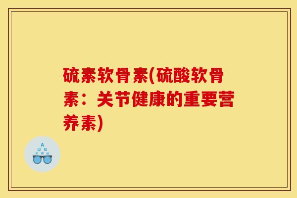 硫素软骨素(硫酸软骨素：关节健康的重要营养素)