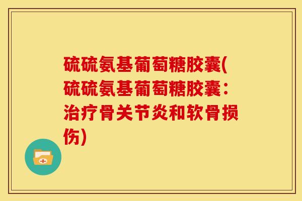 硫硫氨基葡萄糖胶囊(硫硫氨基葡萄糖胶囊：治疗骨关节炎和软骨损伤)
