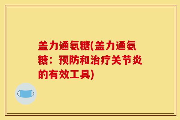 盖力通氨糖(盖力通氨糖：预防和治疗关节炎的有效工具)