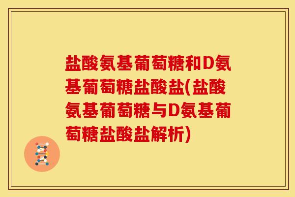 盐酸氨基葡萄糖和D氨基葡萄糖盐酸盐(盐酸氨基葡萄糖与D氨基葡萄糖盐酸盐解析)