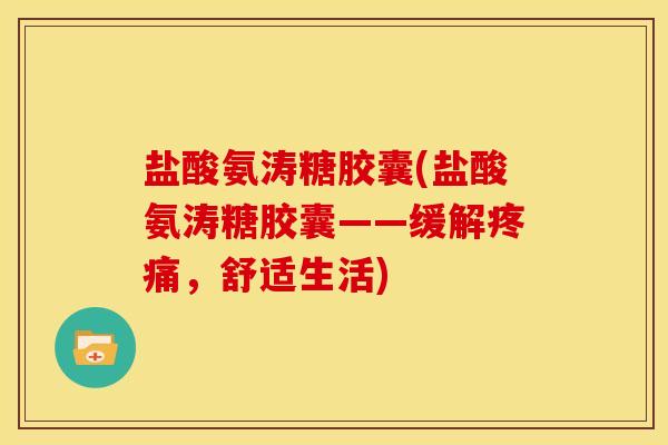 盐酸氨涛糖胶囊(盐酸氨涛糖胶囊——缓解疼痛，舒适生活)