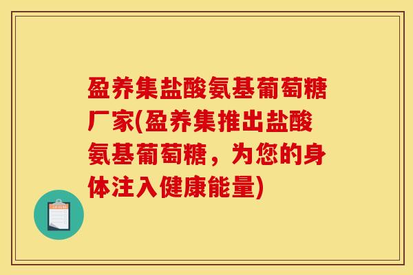 盈养集盐酸氨基葡萄糖厂家(盈养集推出盐酸氨基葡萄糖，为您的身体注入健康能量)