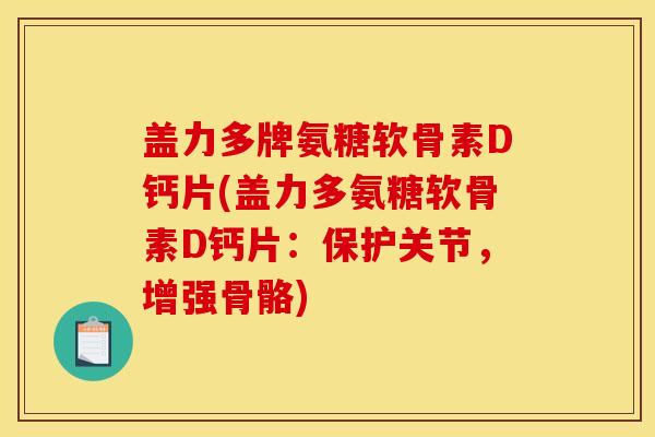盖力多牌氨糖软骨素D钙片(盖力多氨糖软骨素D钙片：保护关节，增强骨骼)