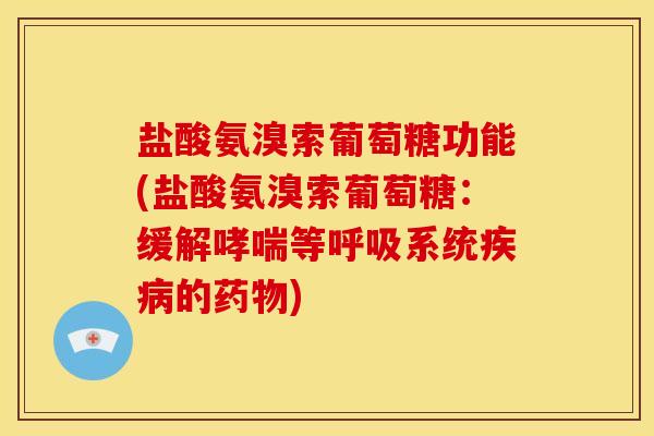 盐酸氨溴索葡萄糖功能(盐酸氨溴索葡萄糖：缓解哮喘等呼吸系统疾病的药物)