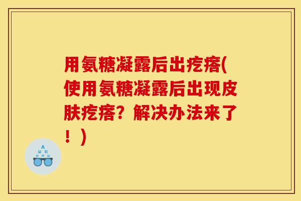 用氨糖凝露后出疙瘩(使用氨糖凝露后出现皮肤疙瘩？解决办法来了！)