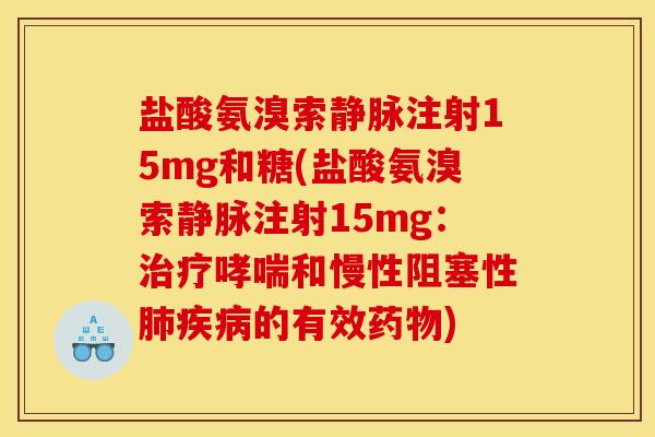 盐酸氨溴索静脉注射15mg和糖(盐酸氨溴索静脉注射15mg：治疗哮喘和慢性阻塞性肺疾病的有效药物)