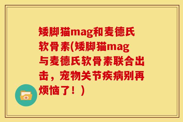 矮脚猫mag和麦德氏软骨素(矮脚猫mag与麦德氏软骨素联合出击，宠物关节疾病别再烦恼了！)