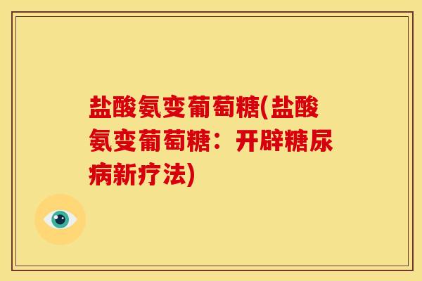 盐酸氨变葡萄糖(盐酸氨变葡萄糖：开辟糖尿病新疗法)
