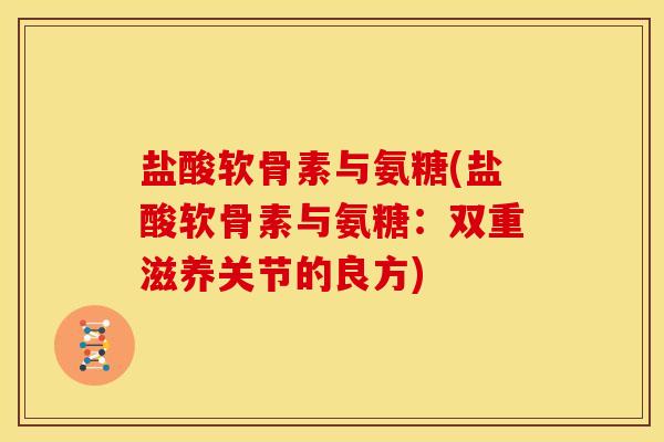 盐酸软骨素与氨糖(盐酸软骨素与氨糖：双重滋养关节的良方)