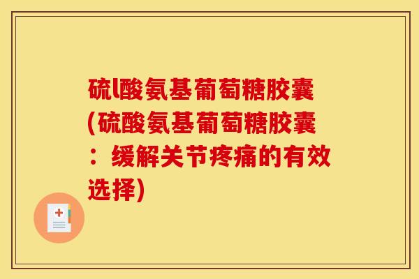 硫l酸氨基葡萄糖胶囊(硫酸氨基葡萄糖胶囊：缓解关节疼痛的有效选择)
