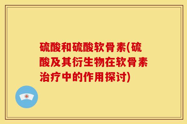 硫酸和硫酸软骨素(硫酸及其衍生物在软骨素治疗中的作用探讨)