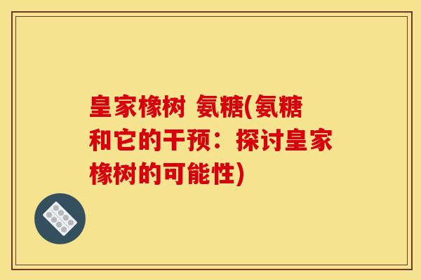 皇家橡树 氨糖(氨糖和它的干预：探讨皇家橡树的可能性)