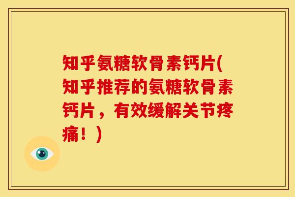 知乎氨糖软骨素钙片(知乎推荐的氨糖软骨素钙片，有效缓解关节疼痛！)