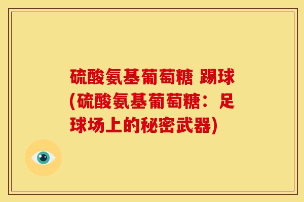 硫酸氨基葡萄糖 踢球(硫酸氨基葡萄糖：足球场上的秘密武器)