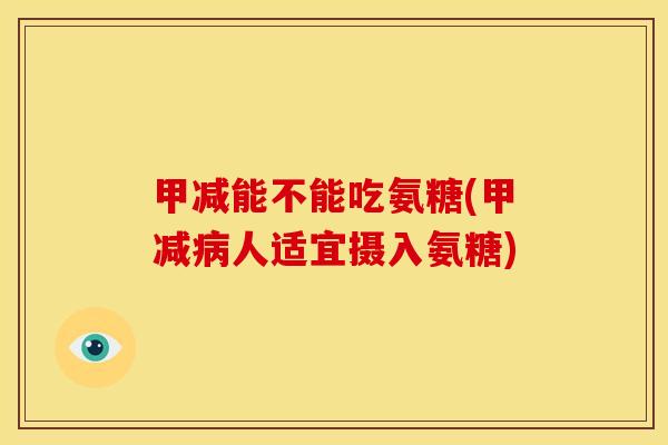 甲减能不能吃氨糖(甲减病人适宜摄入氨糖)