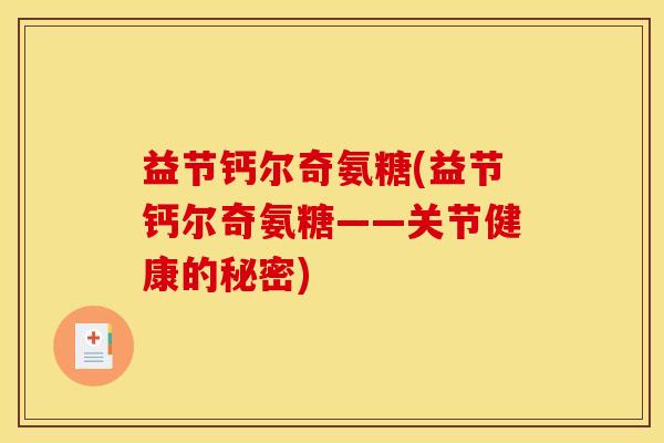 益节钙尔奇氨糖(益节钙尔奇氨糖——关节健康的秘密)