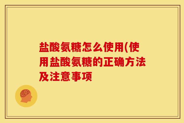 盐酸氨糖怎么使用(使用盐酸氨糖的正确方法及注意事项
