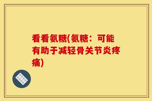看看氨糖(氨糖：可能有助于减轻骨关节炎疼痛)