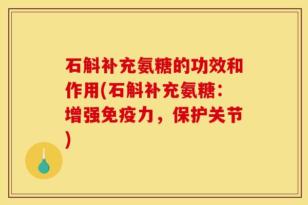 石斛补充氨糖的功效和作用(石斛补充氨糖：增强免疫力，保护关节)