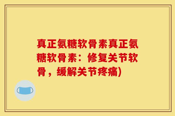 真正氨糖软骨素真正氨糖软骨素：修复关节软骨，缓解关节疼痛)