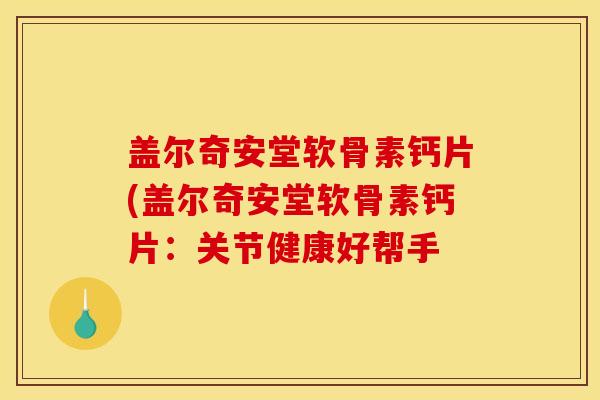盖尔奇安堂软骨素钙片(盖尔奇安堂软骨素钙片：关节健康好帮手